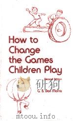 HOW TO CHANGE THE GAMES CHILDREN PLAY SECOND EDITION   1980  PDF电子版封面  0023841419  G.S.DON MORRIS 