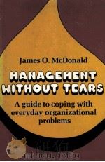 MANAGEMENT WITHOUT TEARS:A GUIDE TO COPING WITH EVERYDAY ORGANIZATIONAL PROBLEMS   1981  PDF电子版封面  0872510689  JAMES O.MCDONALD 