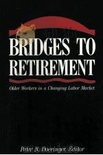 BRIDGES TO RETIREMENT:OLDER WORKERS IN A CHANGING LABOR MARKET   1990  PDF电子版封面  0875461605  PETER B.DOERINGER 
