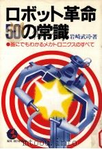 ロボット革命50の常識:誰にでもわかるメカトロニクスのすべて   1982.07  PDF电子版封面    岩崎武司著 