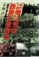 動労千葉俺たちは鉄路に生きる:国鉄分割·民営化に異議あり!!   1986.07  PDF电子版封面    中野洋著 