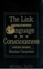 THE LINK BETWEEN LANGUAGE AND CONSCIOUSNESS:A PRACTICAL PHILOSOPHY   1988  PDF电子版封面    MARLENE CARPENTER 