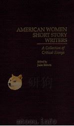 AMERICAN WOMEN SHORT STORY WRITERS A COLLECTION OF CRITICAL ESSAYS   1995  PDF电子版封面    JULIE BROWN 