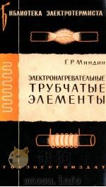 ЭЛЕКТРОНАГРЕВАТЕЛЬНЫЕ ТРУБЧАТЫЕ ЭЛЕМЕНТЫ   1960  PDF电子版封面    Г. Р. МИНДИН 