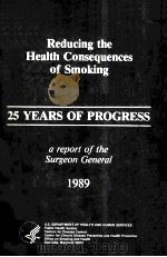 REDUCING THE HEALTH CONSEQUENCES OF SMOKING  25 YEARS OF PROGRESS  A REPORT OF THE SURGEON GENERAL 1   1989  PDF电子版封面    OTIS R.BOWEN 