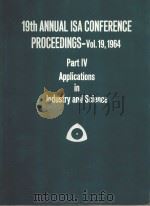 19TH  ANNUAL ISA CONFERENCE PROCEEDINGS VOL.19 1964 PART IV APPLICATIONS IN INDUSTRY AND SCIENCE   1964  PDF电子版封面     