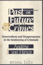 PAST OR FUTURE CRIMES  DESERVEDNESS AND DANGEROUSNESS IN THE SENTENCING OF CRIMINALS   1987  PDF电子版封面  081351262X  ANDREW VON HIRSCH 
