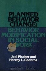 PLANNED BEHAVIOR CHANGE:BEHAVIOR MODIFICATION IN SOCIAL WORK   1975  PDF电子版封面  0029102502  JOEL FISCHER AND HARVEY L.GOCH 
