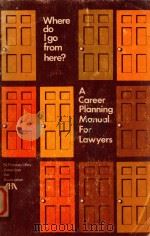 WHERE DO I GO FROM HERE?  A CAREER PLANNING MANUAL FOR LAWYERS   1973  PDF电子版封面    FRANCES UTLEY 