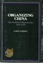 ORGANIZING CHINA  THE PROBLEM OF BUREAUCRACY 1949-1976   1981  PDF电子版封面  0804710805  HARRY HARDING 