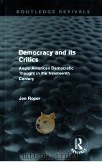 DEMOCRACY AND ITS CRITICS  ANGLO-AMERICAN DEMOCRATIC THOUGHT IN THE NINETEENTH CENTURY   1989  PDF电子版封面  0415608864  JON ROPER 