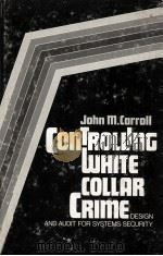 CONTROLLING WHITE-COLLAR CRIME  DESIGN AND AUDIT FOR SYSTEMS SECURITY   1982  PDF电子版封面  0409950653  JOHN M.CARROLL 