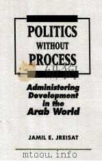 POLITICS WITHOUT PROCESS  ADMINISTERING DEVELOPMENT IN THE ARAB WORLD   1997  PDF电子版封面  1555873332  JAMIL E.JREISAT 