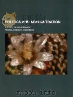 POLITICS AND ADMINISTRATION  A STUDY IN GOVERNMENT FRANK JOHNSON GOODNOW     PDF电子版封面  1151217409   