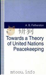 TOWARDS A THEORY OF UNITED NATIONS PEACEKEEPING   1994  PDF电子版封面  0333614623  A.B.FETHERSTON 