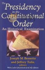 THE PRESIDENCY IN THE CONSTITUTIONAL ORDER  AN HISTORICAL EXAMINATION   1981  PDF电子版封面  1412810787  JOSEPH M.BESSETTE AND JEFFREY 