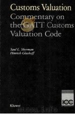 CUSTOMS VALUATION  COMMENTARY ON THE GATT CUSTOMS VALUATION CODE   1987  PDF电子版封面  9065443215  SAUL L.SHERMAN AND HINRICH GLA 