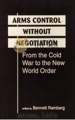 ARMS CONTROL WITHOUT NEGOTIATION  FROM THE COLD WAR TO THE NEW WORLD ORDER   1993  PDF电子版封面  1555873766  BENNETT RAMBERG 