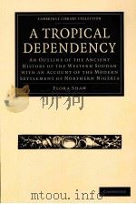 A TROPICAL DEPENDENCY  AN OUTLINE OF THE ANCIENT HISTORY OF THE WESTERN SOUDAN WITH AN ACCOUNT OF TH   1905  PDF电子版封面  1108024920  FLORA SHAW 