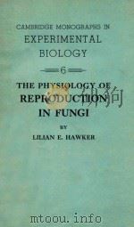 CAMBRIDGE MONOGRAPHS IN EXPERIMENTAL BIOLOGY 6 THE PHYSIOLOGY OF REPRODUCTION IN FUNGI   1957  PDF电子版封面     