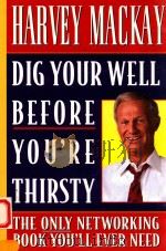 DIG YOUR WELL BEFORE YOU'RE THIRSTY THE ONLY NETWORKING BOOK YOU'LL EVER NEED   1997  PDF电子版封面  0385485468  HARBEY MACKAY 