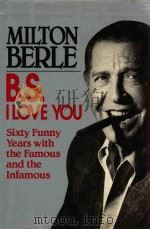 MILTON BERLE B.S. I LOVE YOU SIXTY FUNNY YEARS WITH THE FAMOUS AND THE INFAMOUS   1988  PDF电子版封面  0070049130  MILTON BERLE 