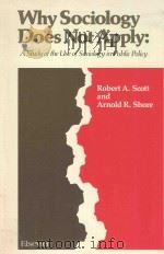WHY SOCIOLOGY DOES NOT APPLY:A STUDY OF THE USE OF SOCIOLOGY IN PUBLIC POLICY   1979  PDF电子版封面  0444990607  ROBERT A.SCOTT，ARNOLD R.SHORE 