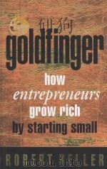 GOLDFINGER:HOW ENTREPRENEURS GET RICH BY STARTING SMALL   1998  PDF电子版封面  0002558467  ROBERT HELLER 