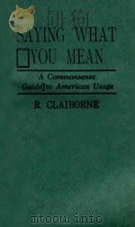 SAYING WHAT YOU MEAN A COMMONSENSE GUIDE TO AMERICAN USAGE   1986  PDF电子版封面  0393023125  R.C;AOBPRME 
