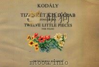 TWELVE LITTLE PIECES FOR PIANO   1973  PDF电子版封面    KODALY ZOLTAN 