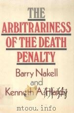 THE ARBITRARINESS OF THE DEATH PENALTY   1987  PDF电子版封面  0877224439  BARRY NAKELL AND KENNETH A.HAR 