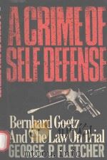 A CRIME OF SELF-DEFENSE BERNHARD GOETZ AND THE LAW ON TRIAL   1988  PDF电子版封面  0029103118  GEORGE P.FLETCHER 