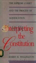 INTERPRETING THE CONSTITUTION THE SUPREME COURT AND THE PROCESS OF ADJUDICATION   1990  PDF电子版封面  0300048815  HARRY H.WELLINGTON 