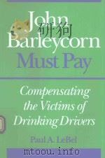 JOHN BARLEYCORN MUST PAY COMPENSATING THE VICTIMS OF DRINKING DRIVERS   1992  PDF电子版封面  0252017927  PAUL A.LEBEL 