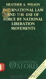 INTERNATIONAL LAW AND THE USE OF FORCE BY NATIONAL LIBERATION MOVEMENTS   1988  PDF电子版封面  0198255705  HEATHER A.WILSON 