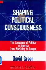 Shaping Political Consciousness The Language Of Politics In America From Mckinley To Reagan   1987  PDF电子版封面  0801420296  David Green 