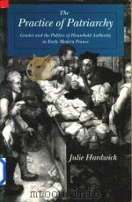 The Practice Of Patriarchy Gender And The Politics Of Household Authority In Early Modern France   1998  PDF电子版封面  0271017821  Julie Hardwick 