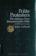 POLITE PROTESTERS  THE AMERICAN PEACE MOVEMENT OF THE 1980S   1993  PDF电子版封面  0815626045  JOHN LOFLAND 