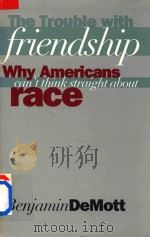 THE TROUBLE WITH FIRENDSHIP WHY AMERICANS CAN'T THINK STRAIGHT ABOUT RACE   1998  PDF电子版封面  0300073941  BENJAMIN DEMOTT 