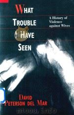 WHAT TROUBLE I HAVE SEEN A HISTORY OF VIOLENCE AGAINST WIVES   1996  PDF电子版封面  067495078X  DAVID PETERSON DEL MAR 