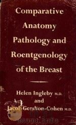 COMPARATIVE ANATOMY PATHOLOGY AND ROENTGENOLOGY OF THE BREAST   1960  PDF电子版封面    HELEN INGLEBY M.D.AND JACOB GE 