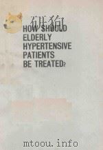 HOW SHOULD ELDERLY HYPERTENSIVE PATIENTS BE TREATED   1988  PDF电子版封面  4431700405  T.OMAE A.ZANCHETTI 