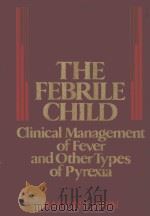 THE FEBRILE CHILD CLINICAL MANAGEMENT OF FEVER AND OTHER TYPES OF PYREXIA   1982  PDF电子版封面  0471083291  MARTIN I.LORIN 