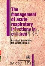 THE MANAGEMENT OF ACUTE RESPIRATORY INFECTIONS IN CHILDREN PRACTICAL GUIDELINES FOR OUTPATIENT CARE   1995  PDF电子版封面  9241544775   