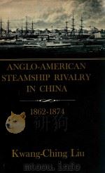 ANGLO-AMERICAN STEAMSHIP RIVALRY IN CHINA  1862-1875     PDF电子版封面    KWANG-CHING LIU 