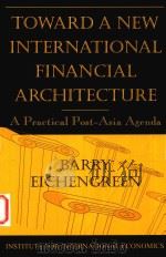 TOWARD A NEW INTERNATIONAL FINANCIAL ARCHITECTURE A PRACTICAL POST-ASIA AGENDA   1999  PDF电子版封面  0881322709   