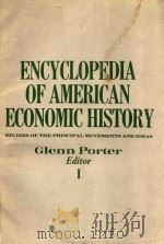 ENCYCLOPEDIA OF AMERICAN ECONOMIC HISTORY STUDIES OF THE PRINCIPAL MOVEMENTS AND IDEAS VOLUME Ⅰ   1980  PDF电子版封面  0684165104  Glenn Porter 