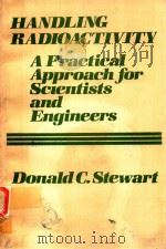HANDING RADIOACTIVITY A PRACTICAL APPROACH FOR SCIENTISTS AND ENGINEERS   1981  PDF电子版封面  0471045578  DONALD C.STEWART 
