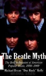 THE BEATLE MYTH THE BRITISH INVASION OF AMERICAN POPULAR MUSIC 1956-1969   1991  PDF电子版封面  9780786493586  MICHAEL BRYAN KELLY 