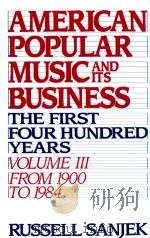 AMERICAN POPULAR MUSIC AND ITS BUSINESS THE FIRST FOUR HUNDRED YEARS Ⅲ FROM 1900 TO 1984   1988  PDF电子版封面  9780195043112  RUSSELL SANJEK 